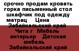 срочно продам кровать-горка,письменный стол,шкафчик под одежду,матрац  › Цена ­ 8 000 - Забайкальский край, Чита г. Мебель, интерьер » Детская мебель   . Забайкальский край